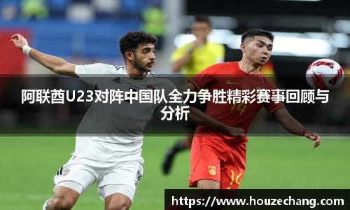 阿联酋U23对阵中国队全力争胜精彩赛事回顾与分析