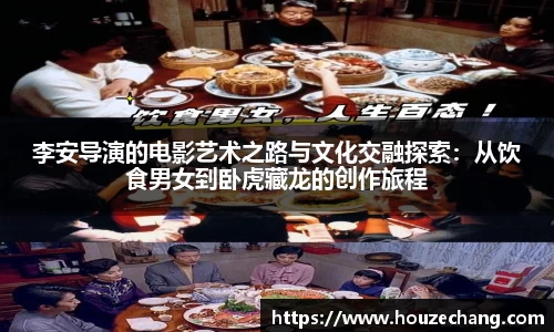 李安导演的电影艺术之路与文化交融探索：从饮食男女到卧虎藏龙的创作旅程