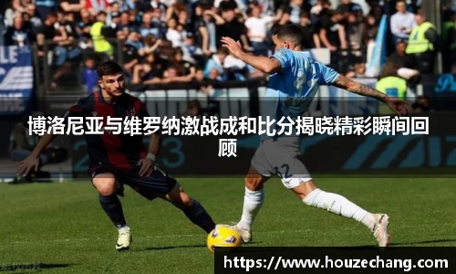博洛尼亚与维罗纳激战成和比分揭晓精彩瞬间回顾