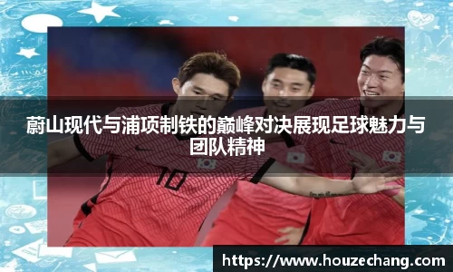 蔚山现代与浦项制铁的巅峰对决展现足球魅力与团队精神