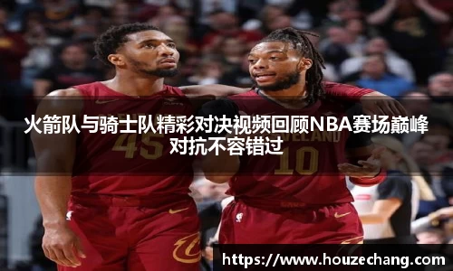 火箭队与骑士队精彩对决视频回顾NBA赛场巅峰对抗不容错过