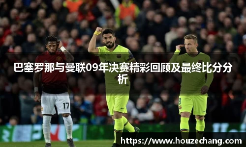 巴塞罗那与曼联09年决赛精彩回顾及最终比分分析