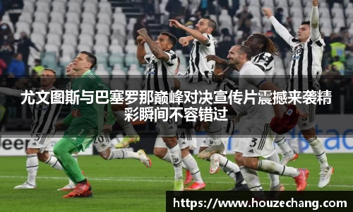 尤文图斯与巴塞罗那巅峰对决宣传片震撼来袭精彩瞬间不容错过